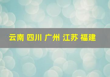 云南 四川 广州 江苏 福建